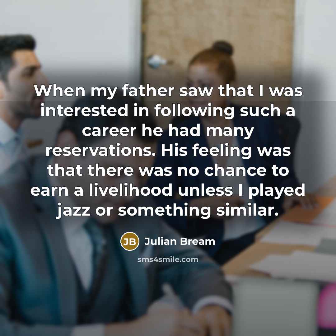 “When my father saw that I was interested in following such a career he had many reservations. His feeling was that there was no chance to earn a livelihood unless I played jazz or something similar.” quote by Julian Bream