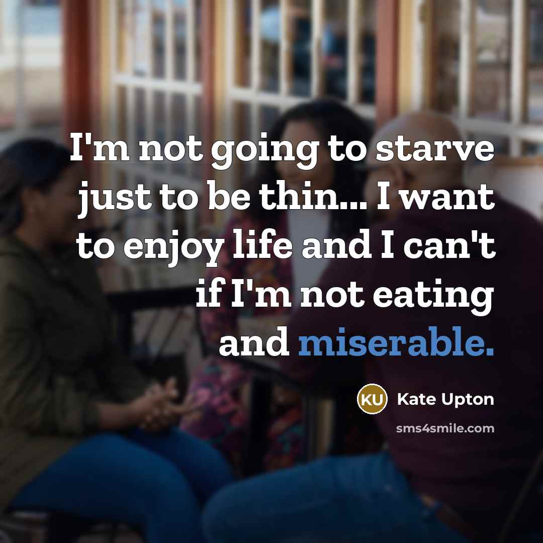 “I'm not going to starve just to be thin... I want to enjoy life and I can't if I'm not eating and miserable.” quote by Kate Upton