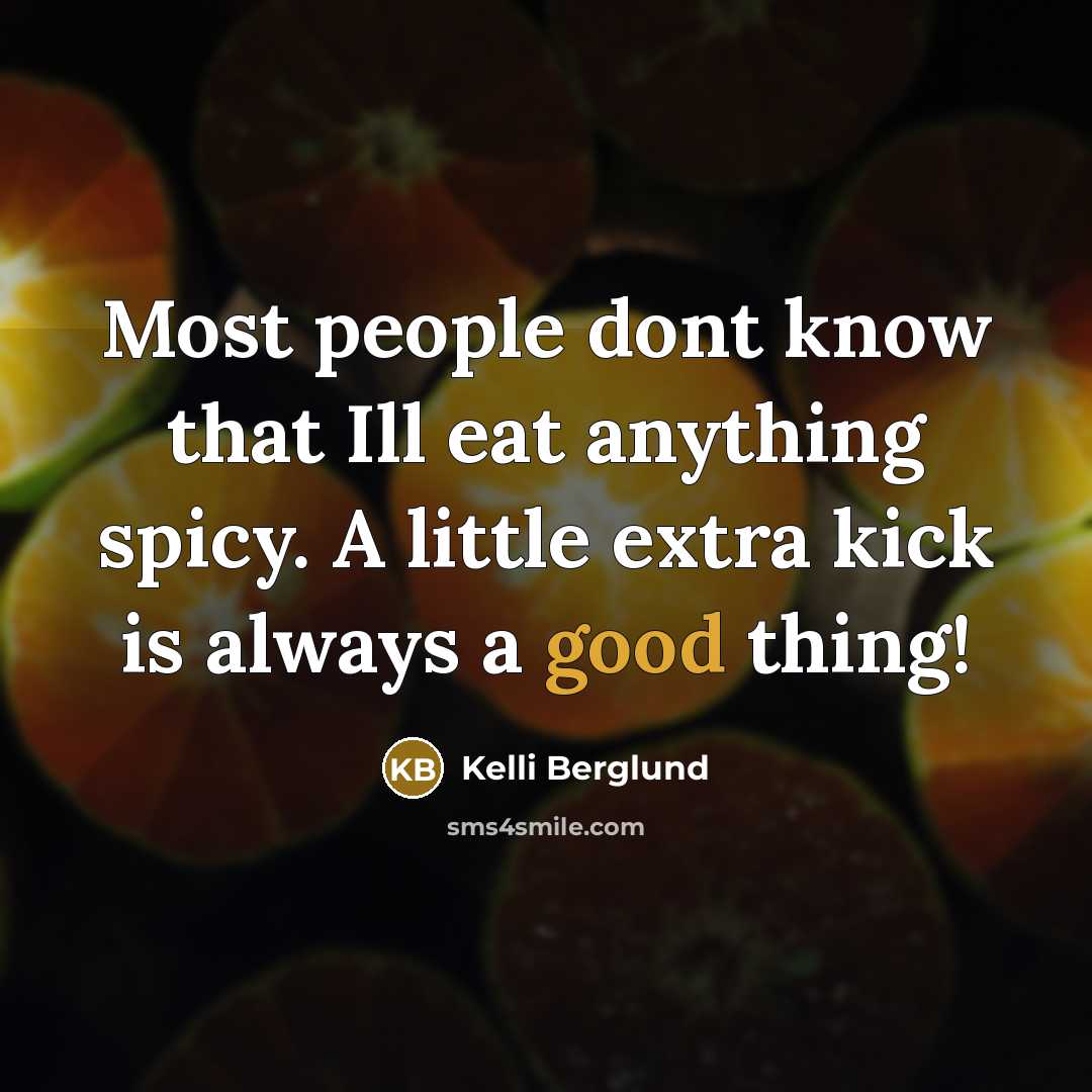 “Most people dont know that Ill eat anything spicy. A little extra kick is always a good thing!” quote by Kelli Berglund