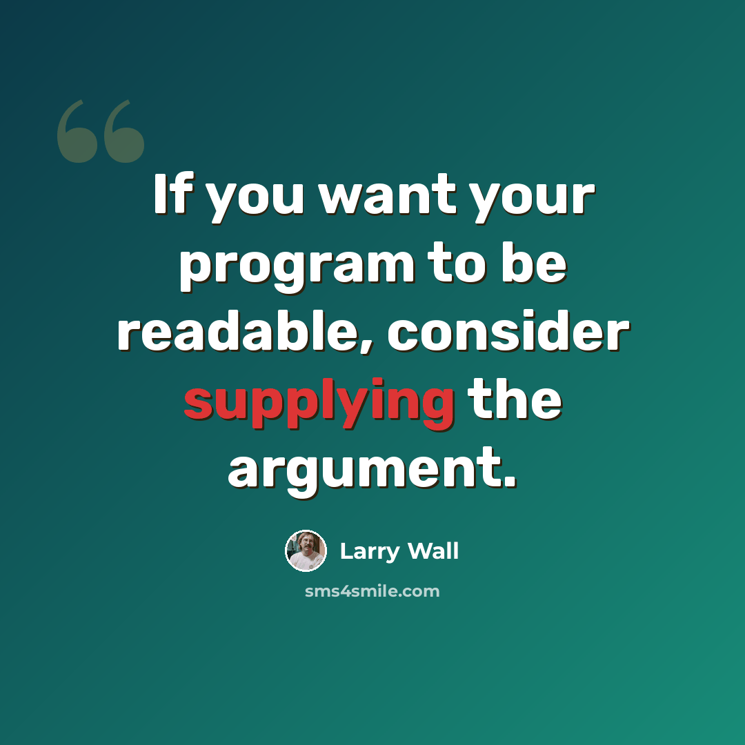 “If you want your program to be readable, consider supplying the argument.” quote by Larry Wall