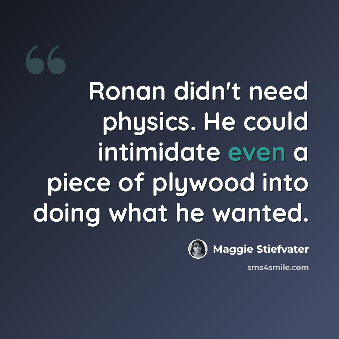 “Ronan didn't need physics. He could intimidate even a piece of plywood into doing what he wanted.” quote by Maggie Stiefvater