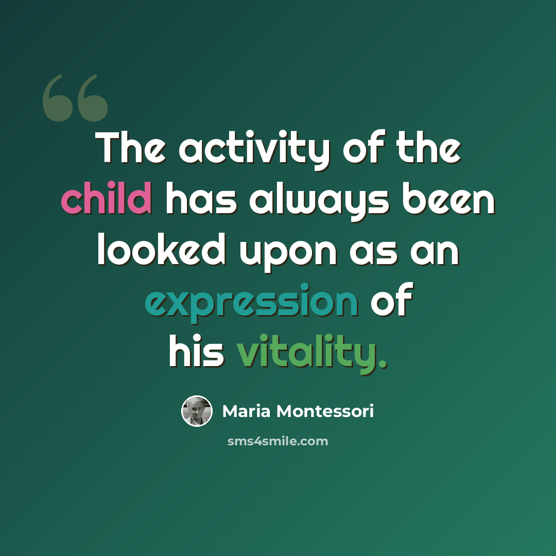 “The activity of the child has always been looked upon as an expression of his vitality.” quote by Maria Montessori