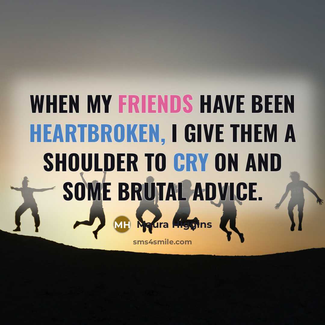 “When my friends have been heartbroken, I give them a shoulder to cry on and some brutal advice.” quote by Maura Higgins