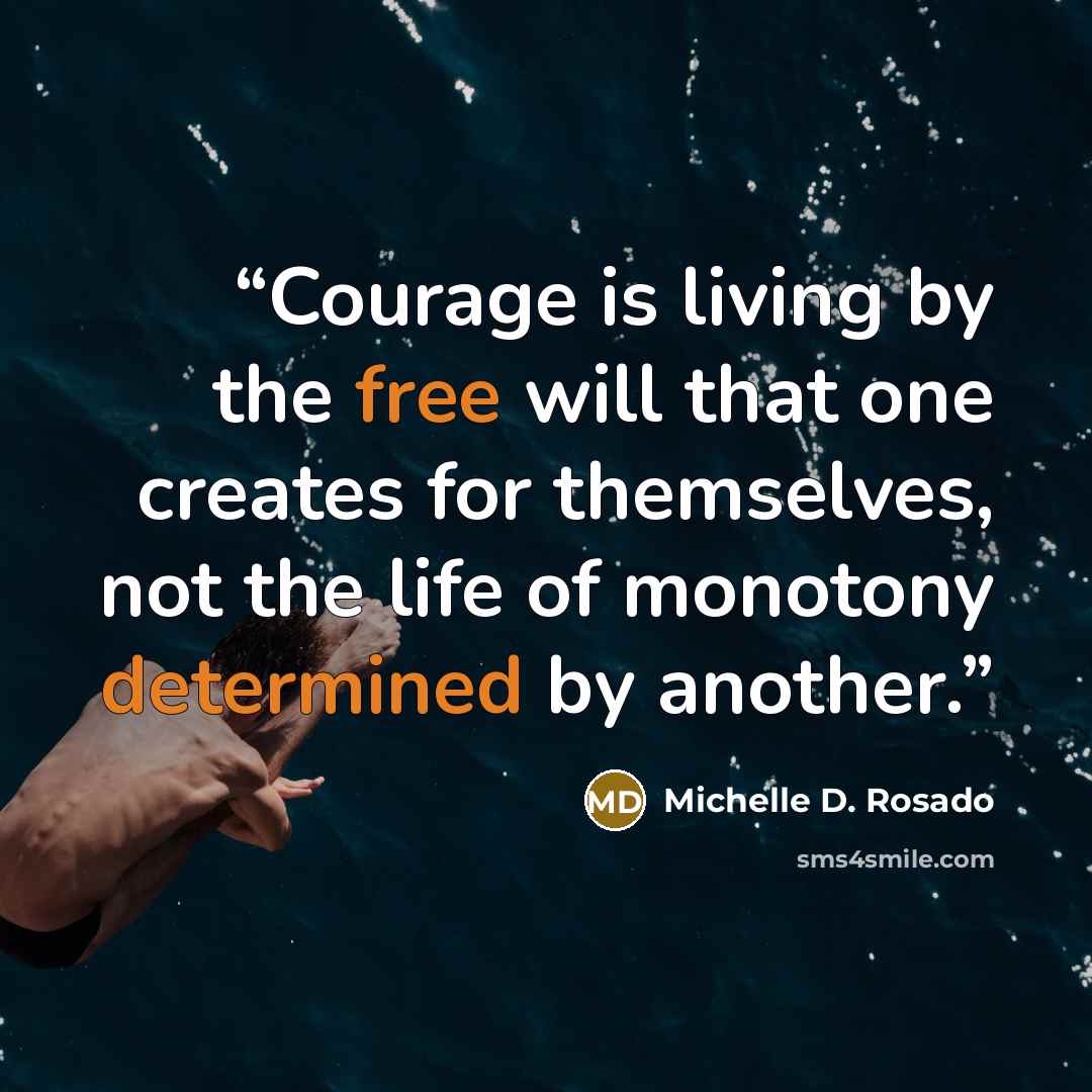 “Courage is living by the free will that one creates for themselves, not the life of monotony determined by another.” quote by Michelle D. Rosado