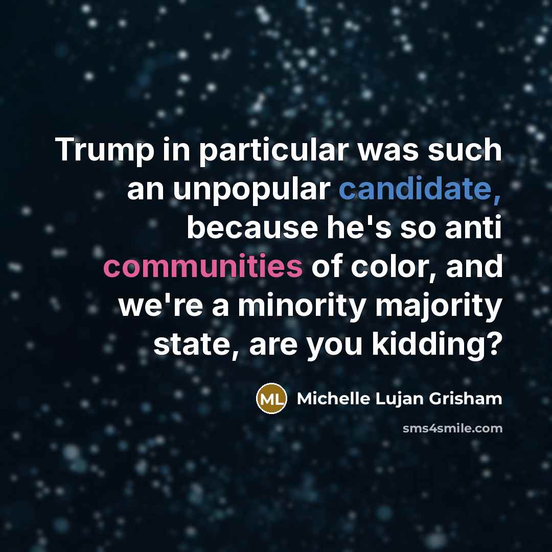 “Trump in particular was such an unpopular candidate, because he's so anti communities of color, and we're a minority majority state, are you kidding?” quote by Michelle Lujan Grisham