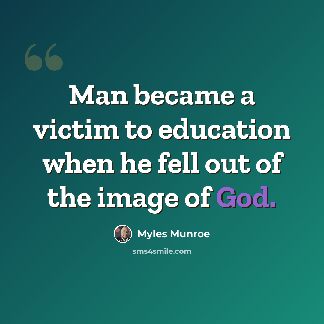 “Man became a victim to education when he fell out of the image of God.” quote by Myles Munroe