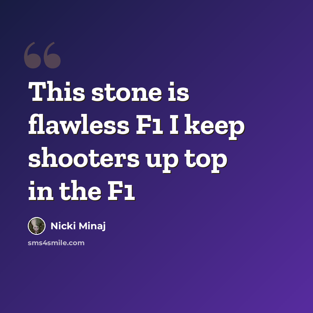 “This stone is flawless F1 I keep shooters up top in the F1” quote by Nicki Minaj