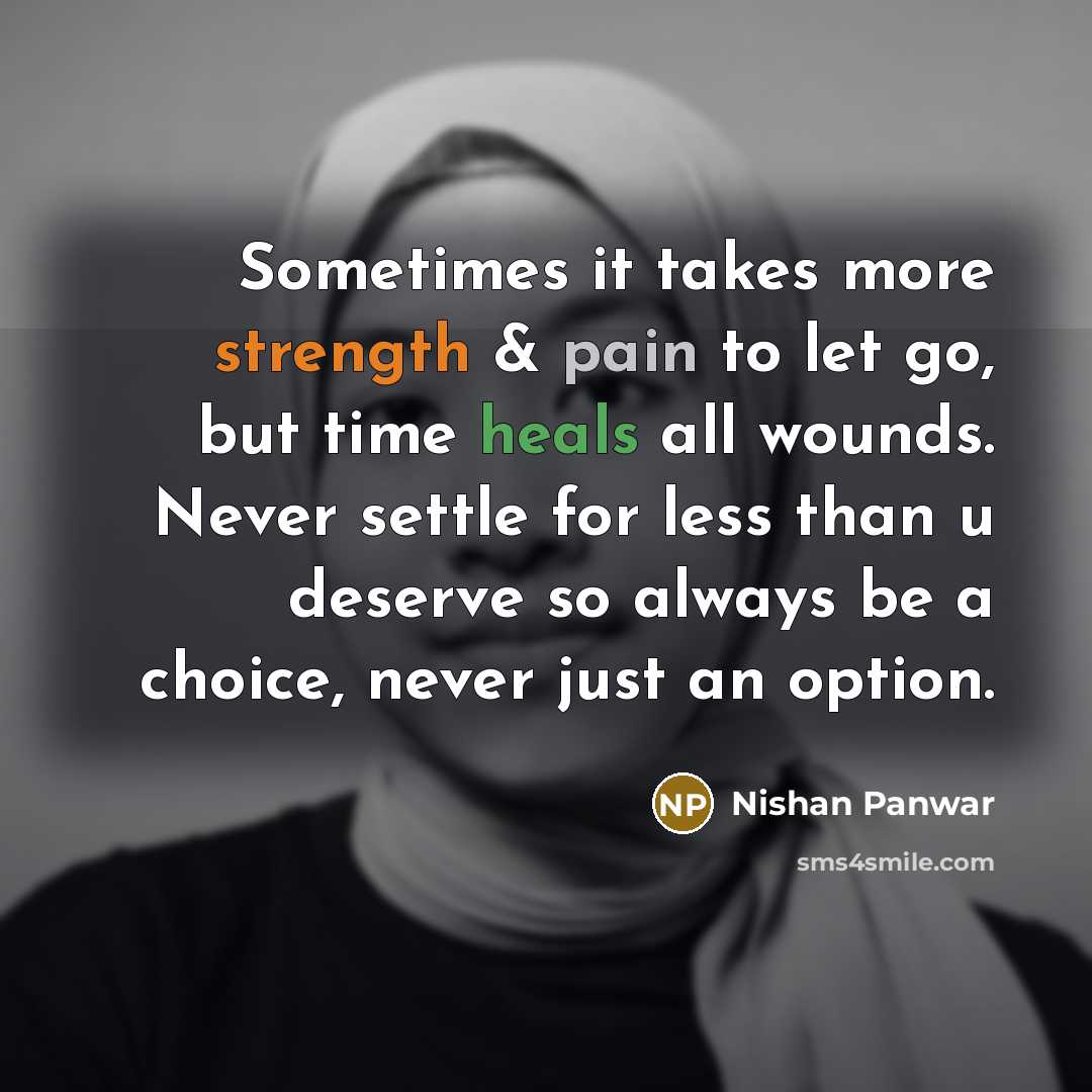 “Sometimes it takes more strength & pain to let go, but time heals all wounds. Never settle for less than u deserve so always be a choice, never just an option.” quote by Nishan Panwar