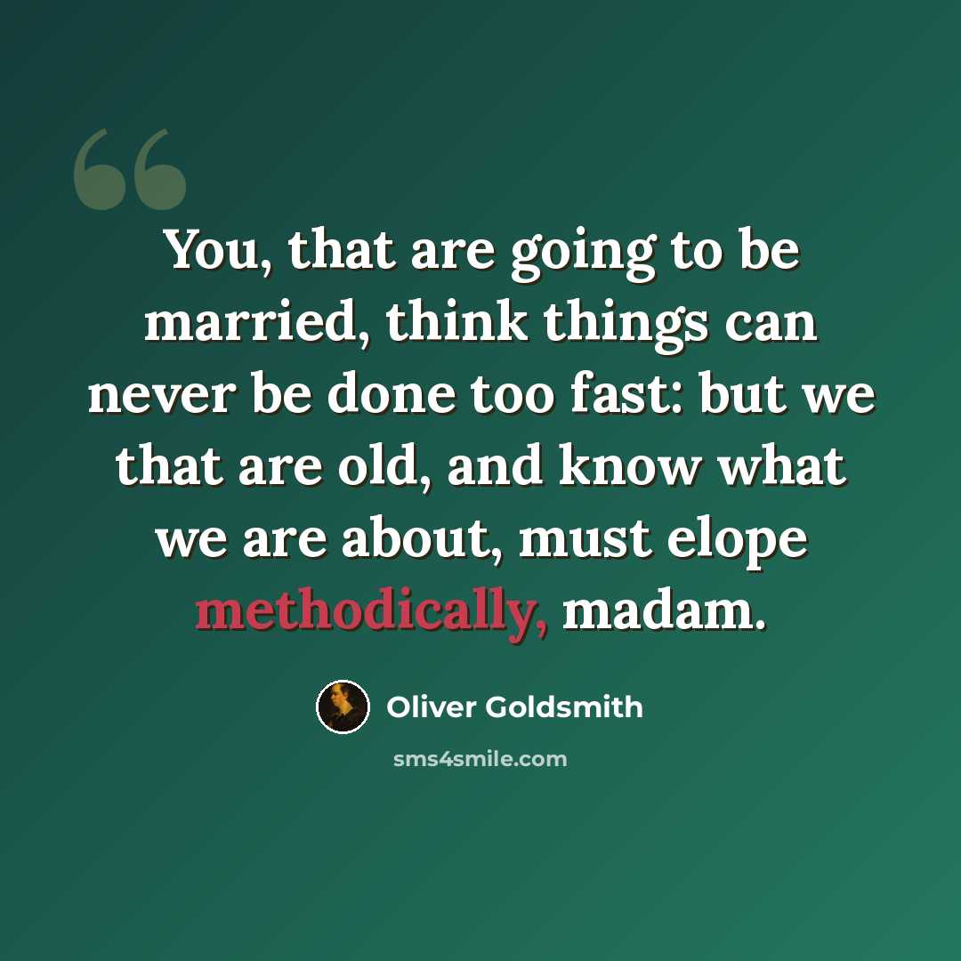“You, that are going to be married, think things can never be done too fast: but we that are old, and know what we are about, must elope methodically, madam.” quote by Oliver Goldsmith