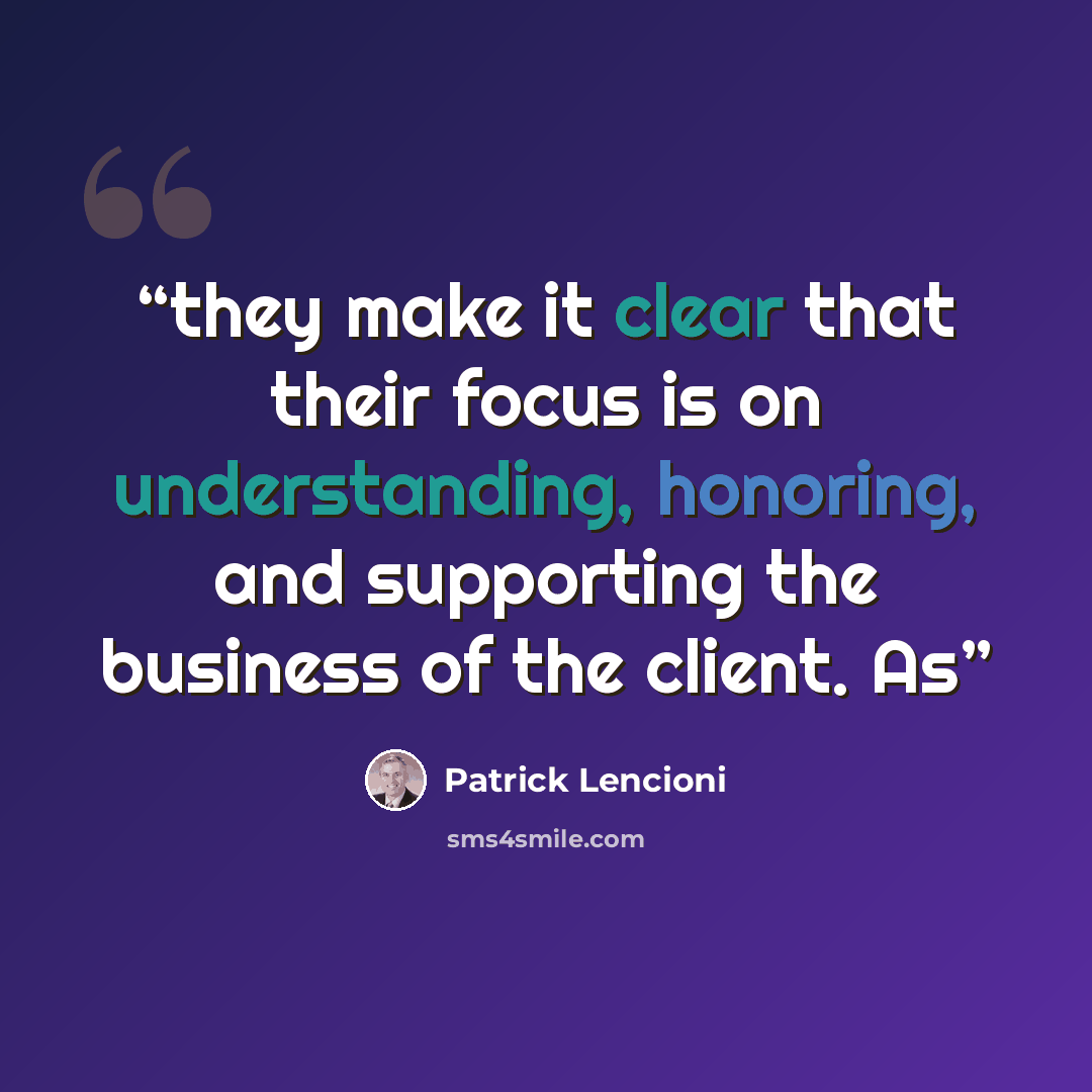 “they make it clear that their focus is on understanding, honoring, and supporting the business of the client. As” quote by Patrick Lencioni