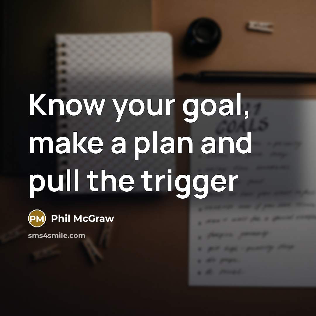 “Know your goal, make a plan and pull the trigger” quote by Phil McGraw
