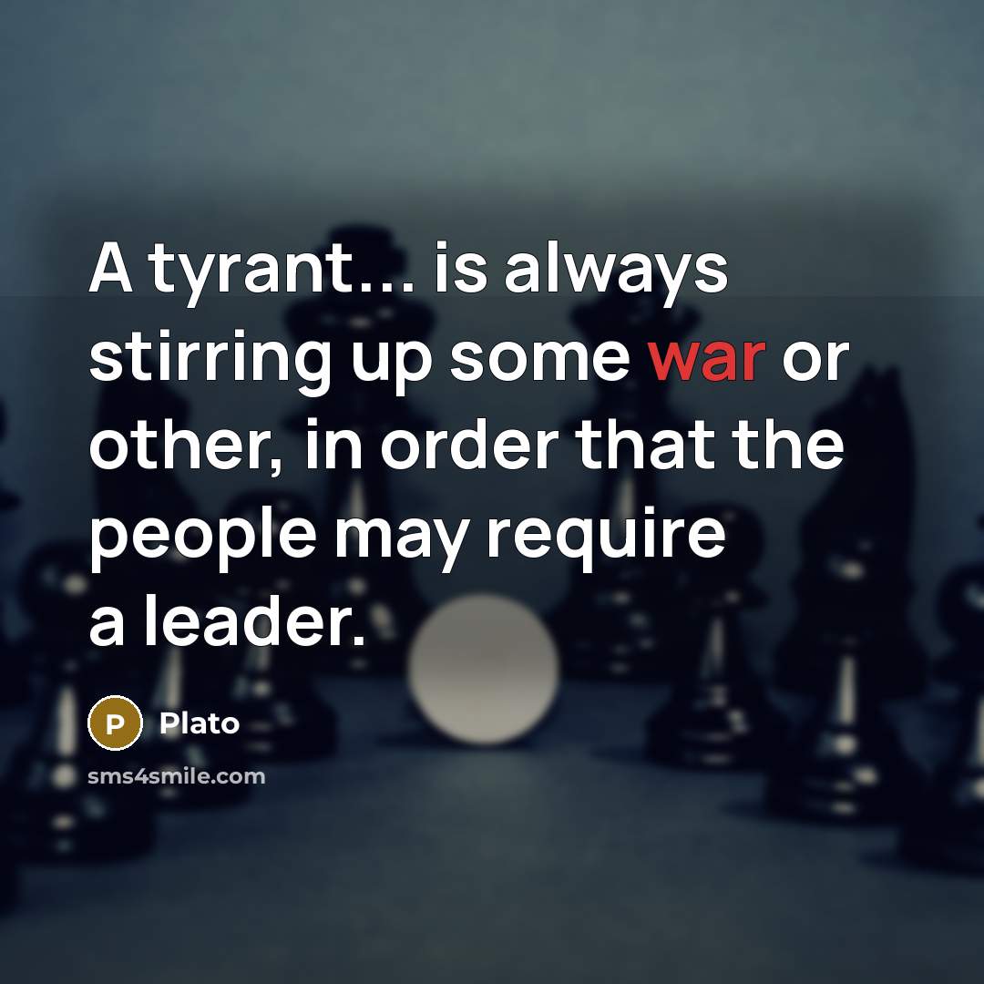 “A tyrant... is always stirring up some war or other, in order that the people may require a leader.” quote by Plato