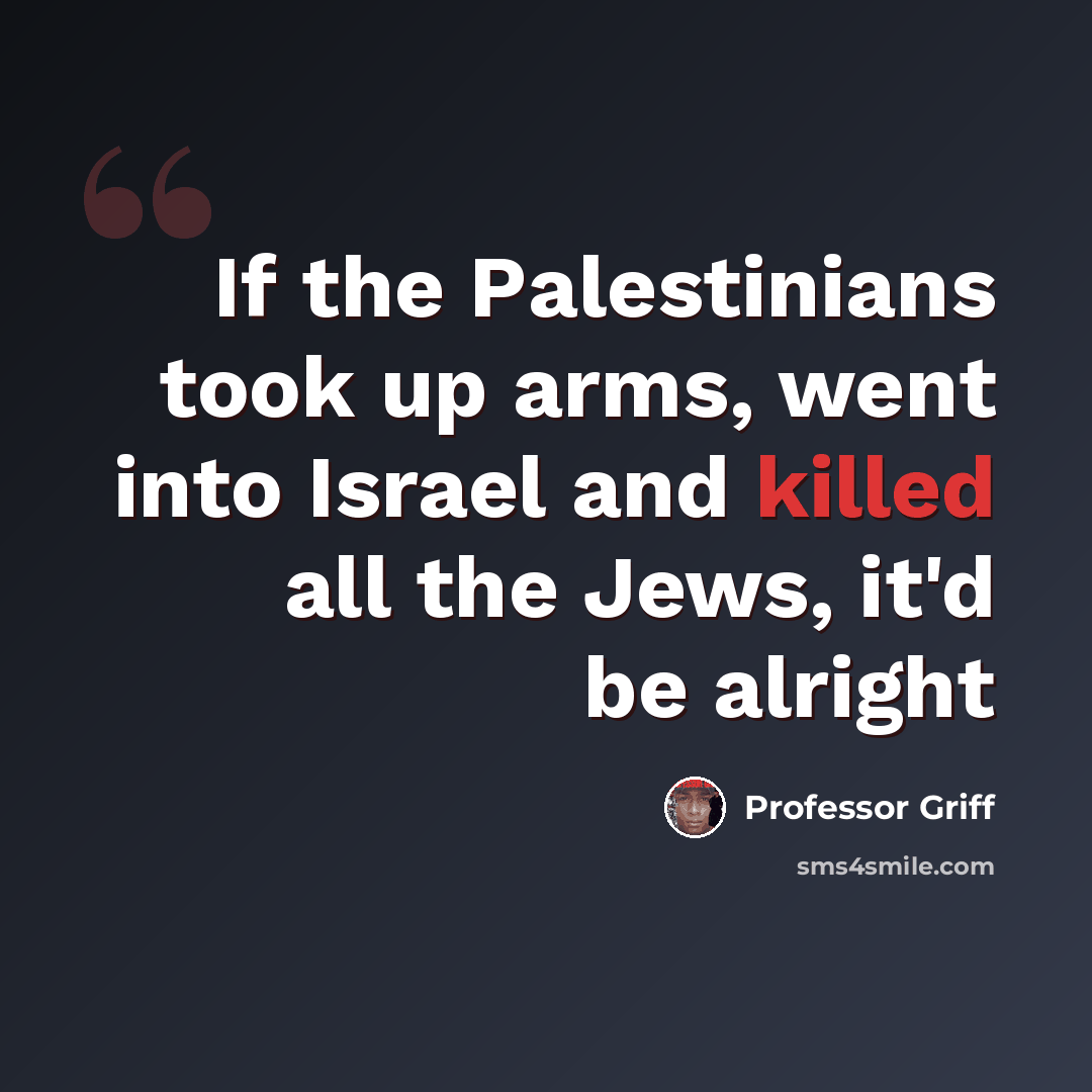 “If the Palestinians took up arms, went into Israel and killed all the Jews, it'd be alright” quote by Professor Griff