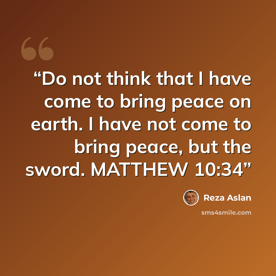 “Do not think that I have come to bring peace on earth. I have not come to bring peace, but the sword. MATTHEW 10:34” quote by Reza Aslan