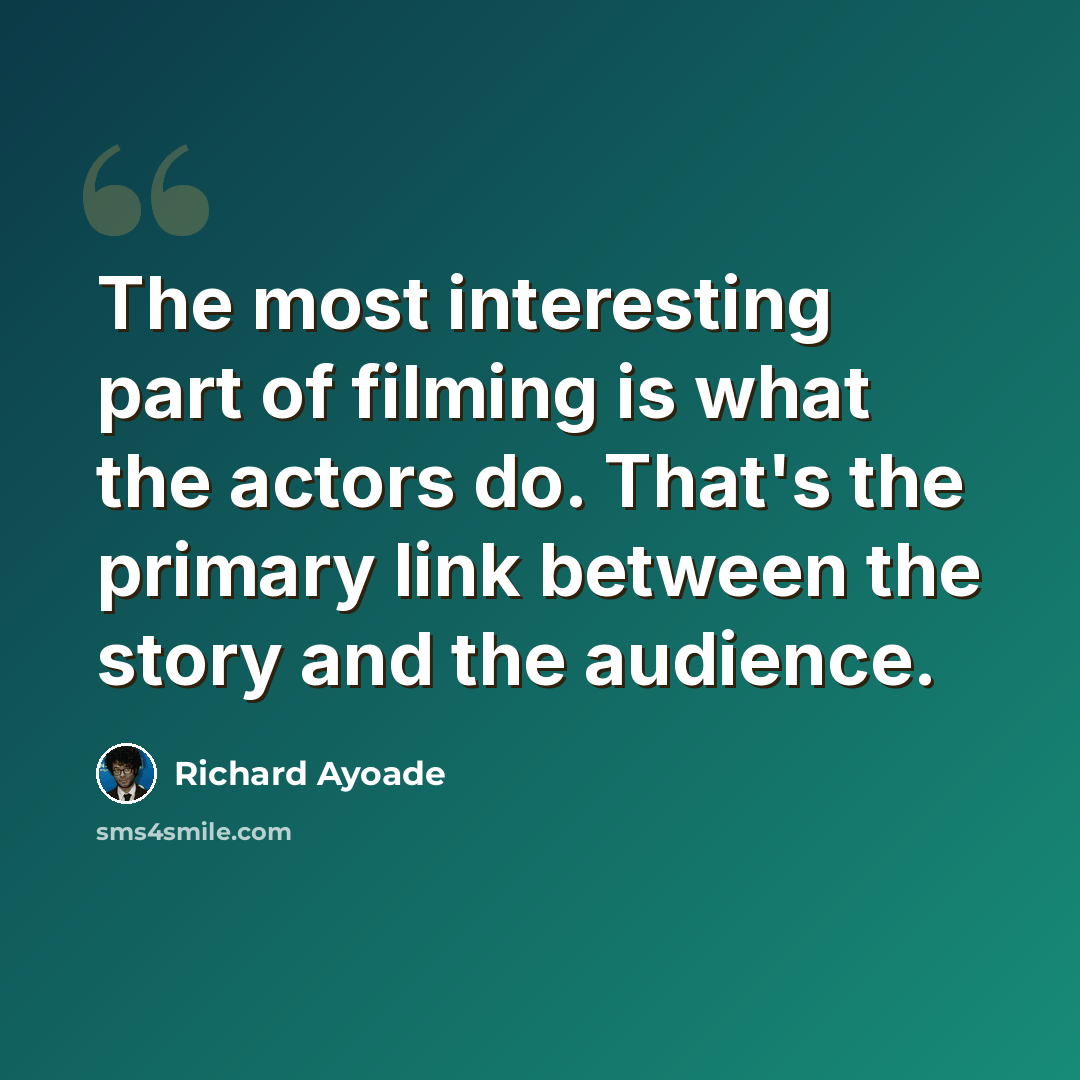 “The most interesting part of filming is what the actors do. That's the primary link between the story and the audience.” quote by Richard Ayoade
