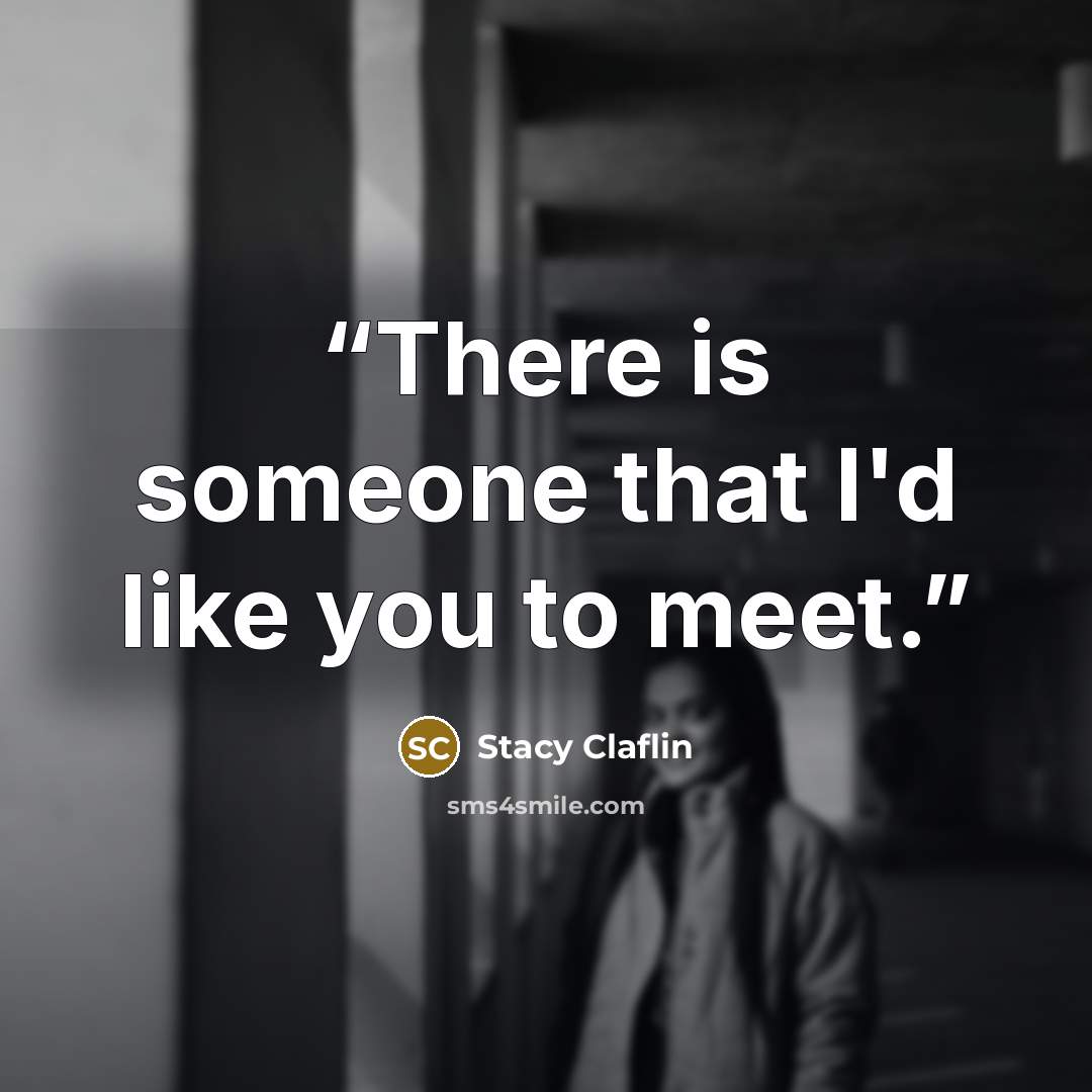 “There is someone that I'd like you to meet.” quote by Stacy Claflin