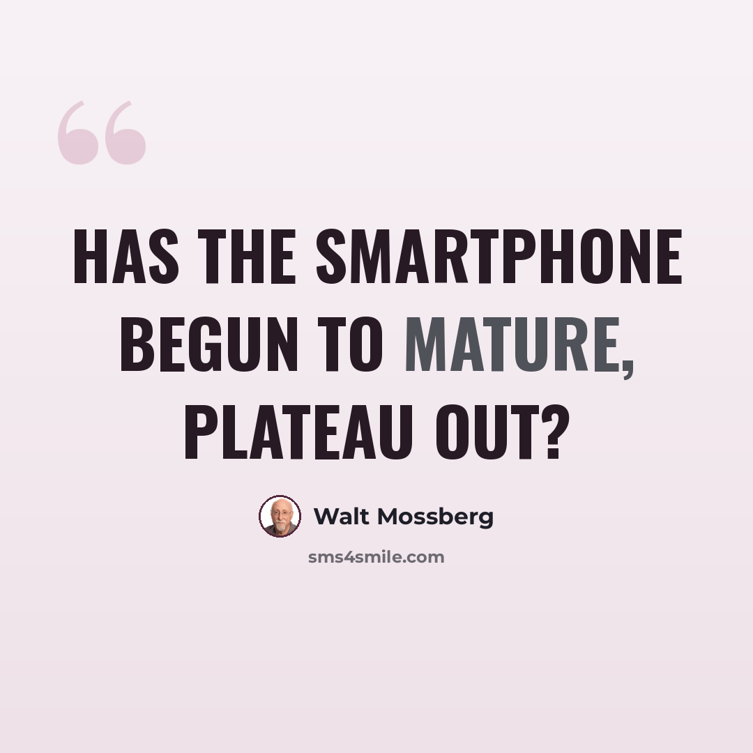 “Has the smartphone begun to mature, plateau out?” quote by Walt Mossberg