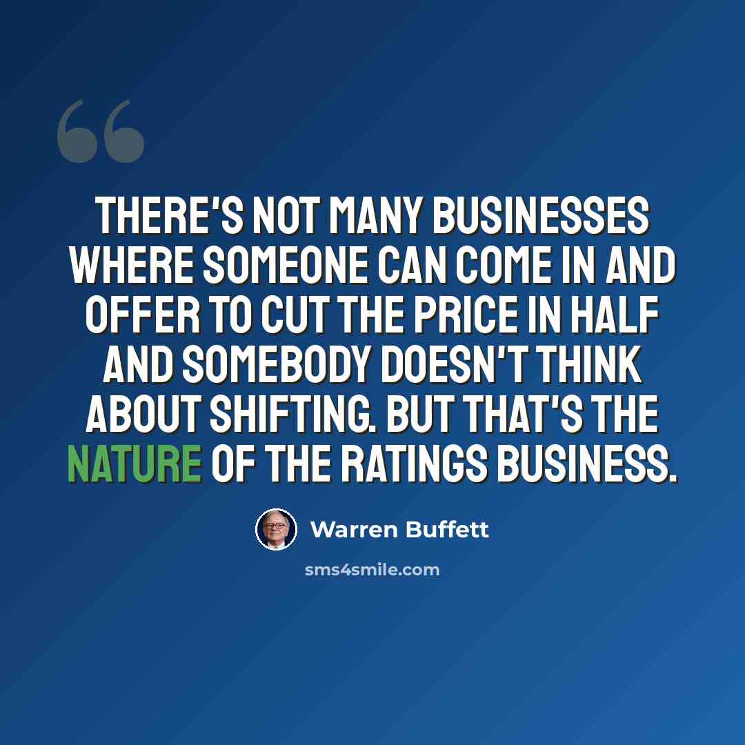 “There's not many businesses where someone can come in and offer to cut the price in half and somebody doesn't think about shifting. But that's the nature of the ratings business.” quote by Warren Buffett