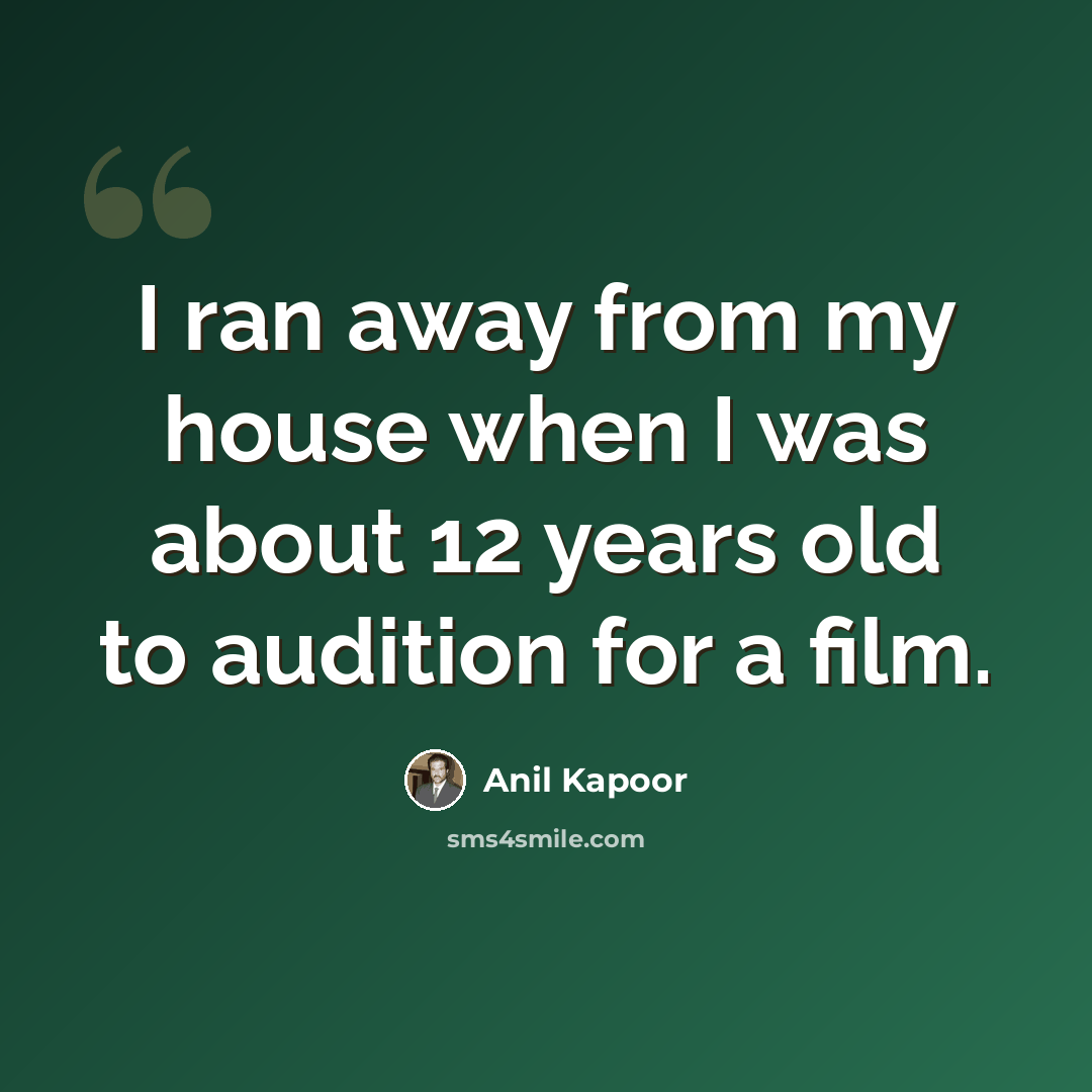 “I ran away from my house when I was about 12 years old to audition for a film.” quote by Anil Kapoor