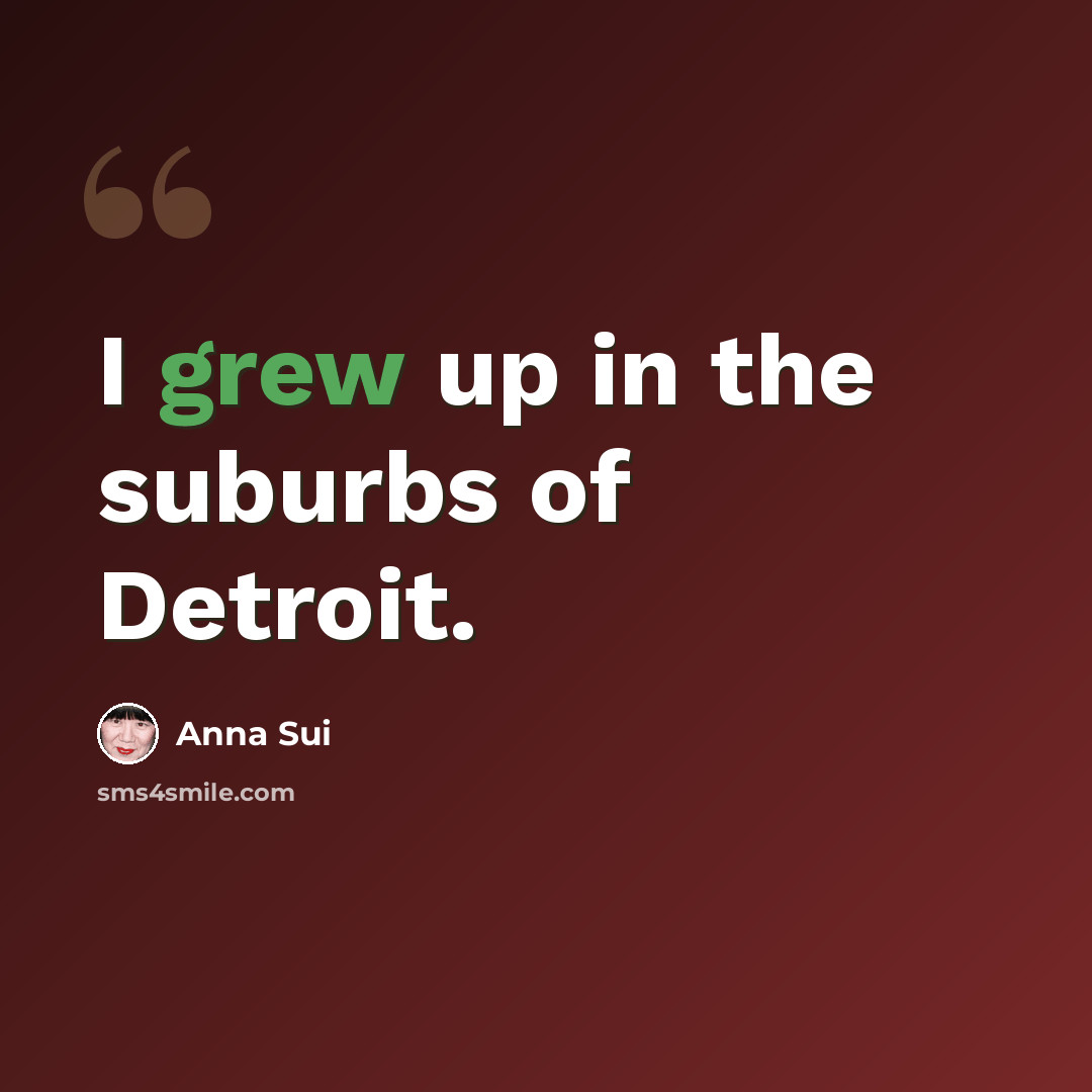 “I grew up in the suburbs of Detroit.” quote by Anna Sui