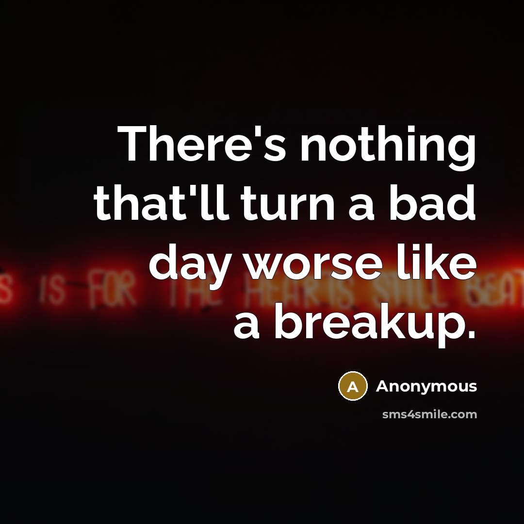 “There's nothing that'll turn a bad day worse like a breakup.” quote by Anonymous