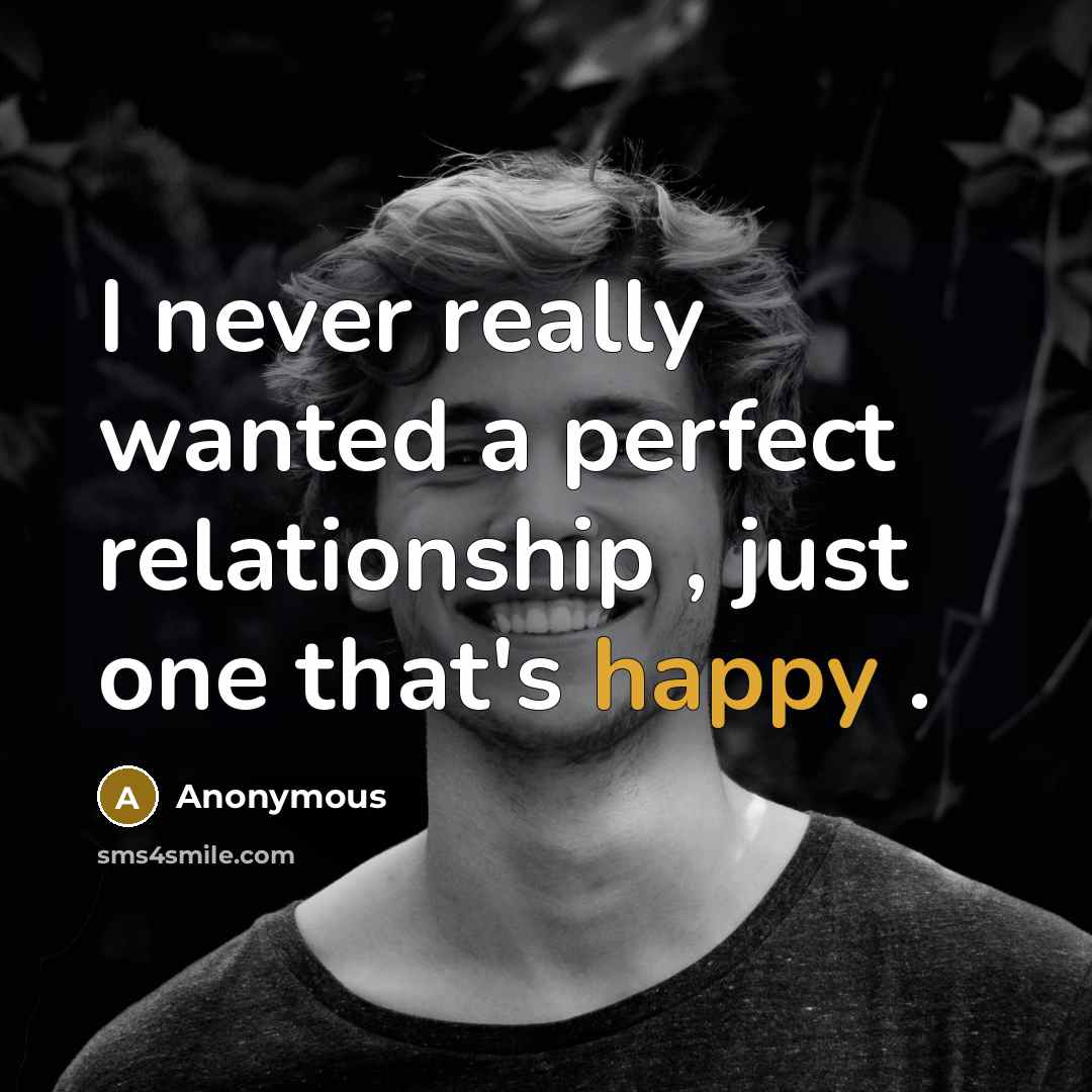 “I never really wanted a perfect relationship , just one that's happy .” quote by Anonymous