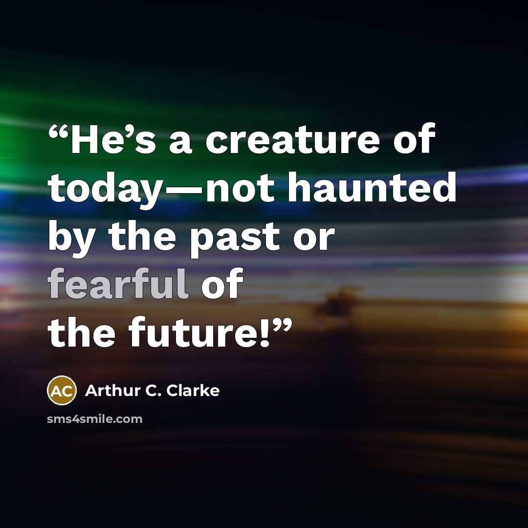“He’s a creature of today—not haunted by the past or fearful of the future!” quote by Arthur C. Clarke