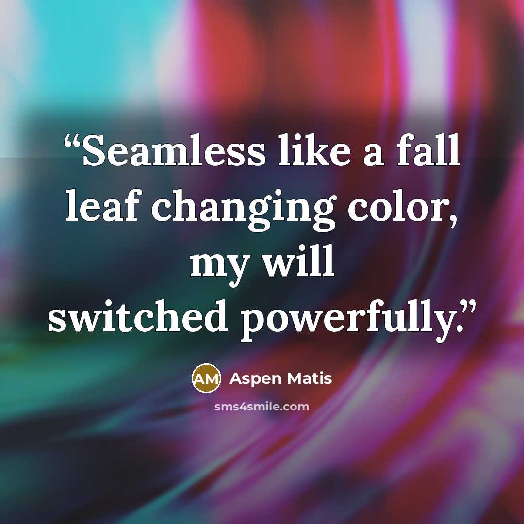 “Seamless like a fall leaf changing color, my will switched powerfully.” quote by Aspen Matis