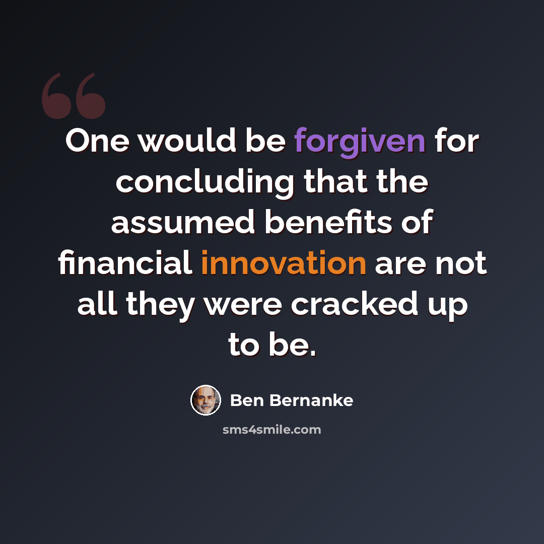 “One would be forgiven for concluding that the assumed benefits of financial innovation are not all they were cracked up to be.” quote by Ben Bernanke