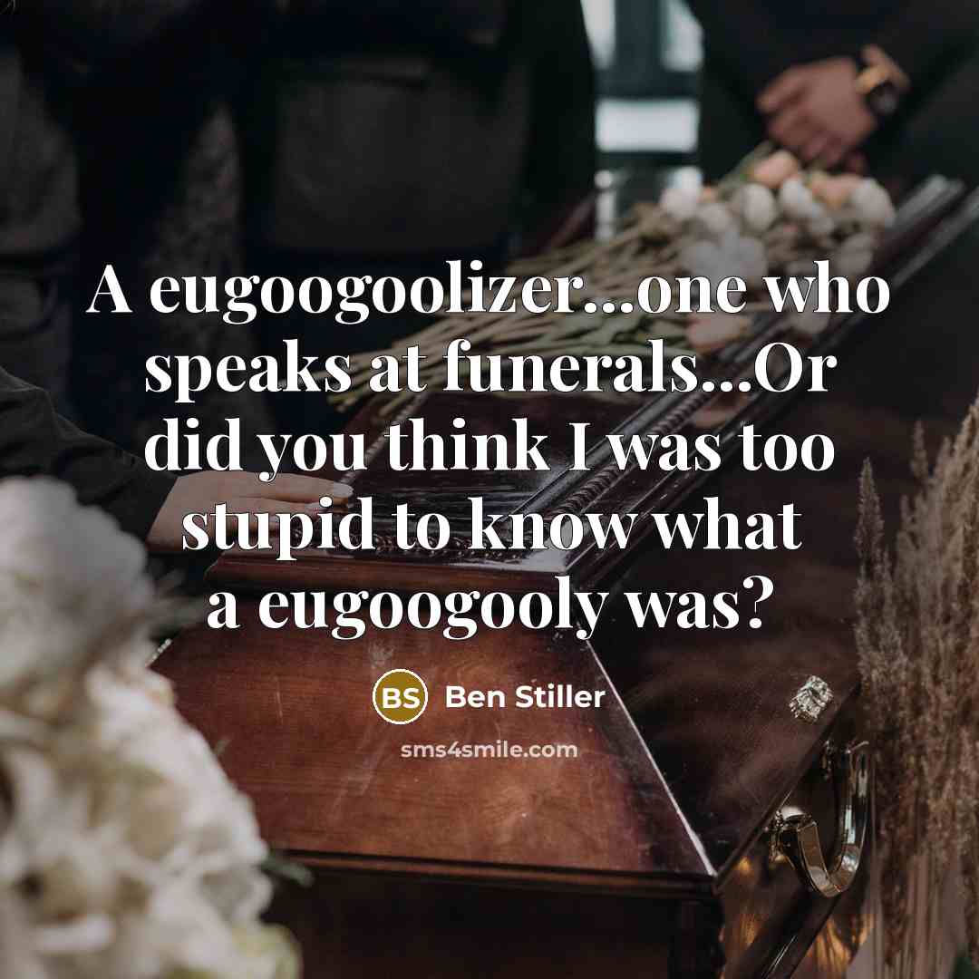 “A eugoogoolizer...one who speaks at funerals...Or did you think I was too stupid to know what a eugoogooly was?” quote by Ben Stiller