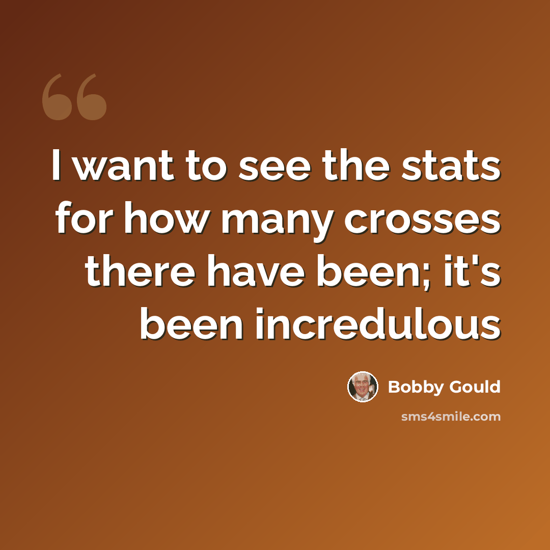 “I want to see the stats for how many crosses there have been; it's been incredulous” quote by Bobby Gould