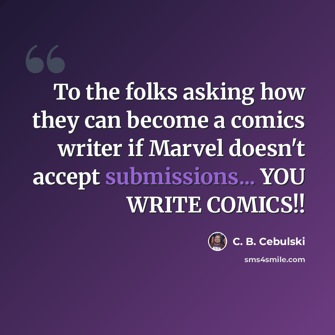 “To the folks asking how they can become a comics writer if Marvel doesn't accept submissions... YOU WRITE COMICS!!” quote by C. B. Cebulski