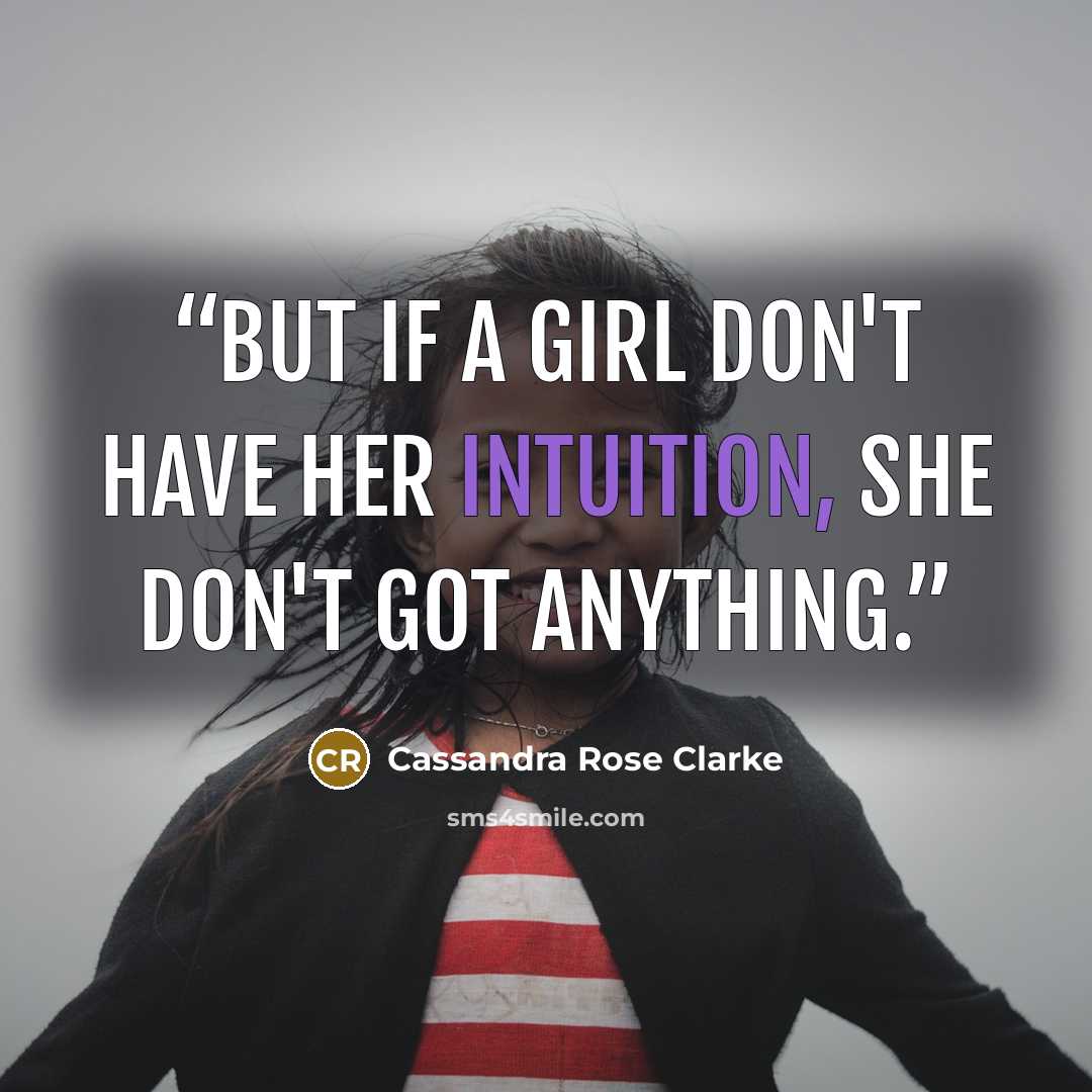 “But if a girl don't have her intuition, she don't got anything.” quote by Cassandra Rose Clarke