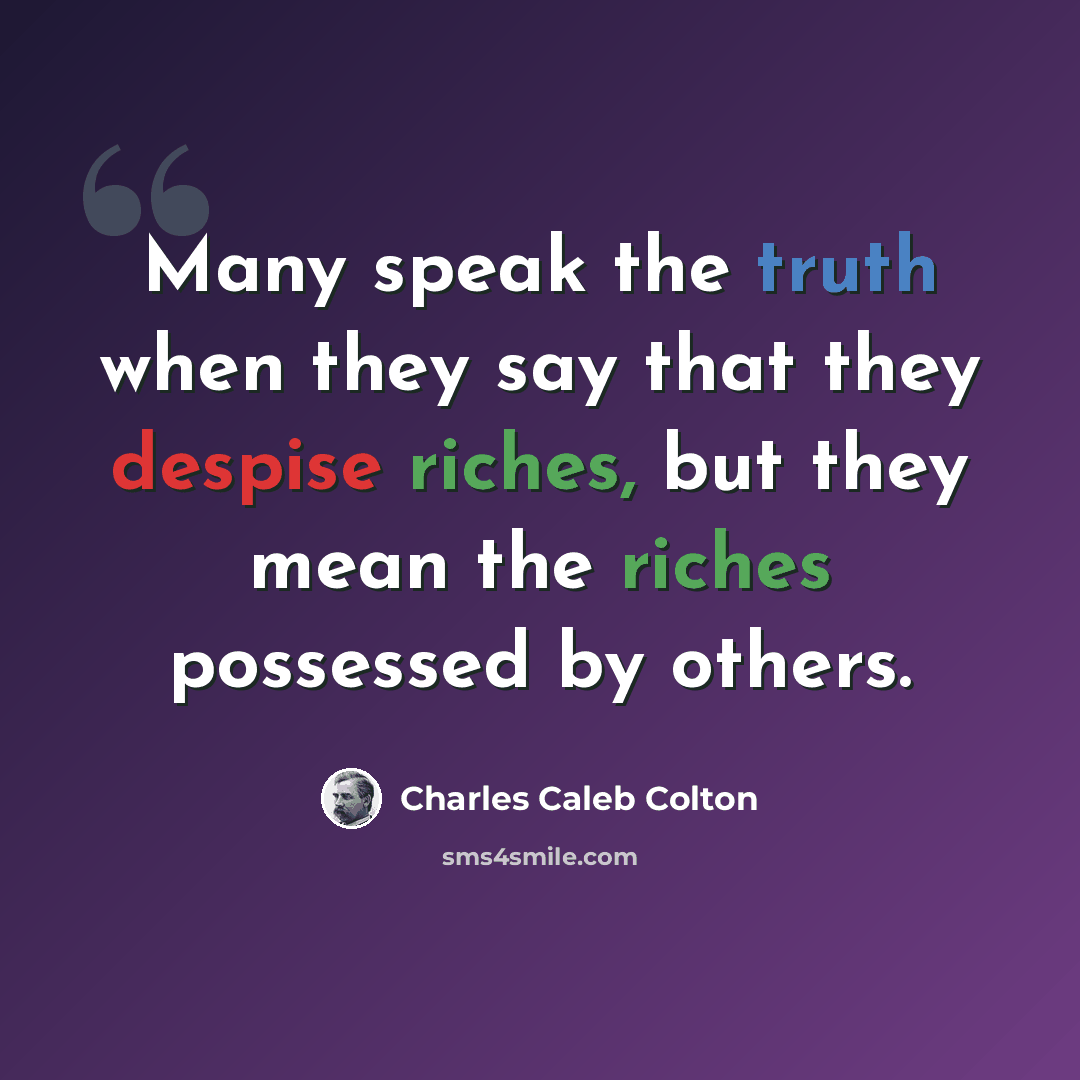 “Many speak the truth when they say that they despise riches, but they mean the riches possessed by others.” quote by Charles Caleb Colton