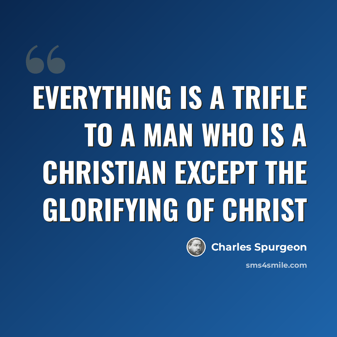 “Everything is a trifle to a man who is a Christian except the glorifying of Christ” quote by Charles Spurgeon