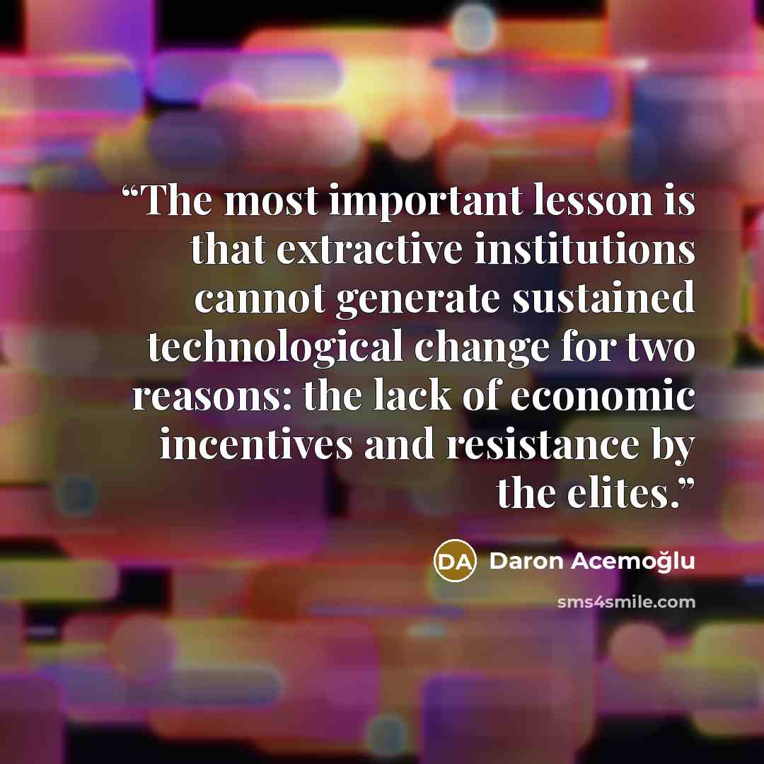 “The most important lesson is that extractive institutions cannot generate sustained technological change for two reasons: the lack of economic incentives and resistance by the elites.” quote by Daron Acemoğlu