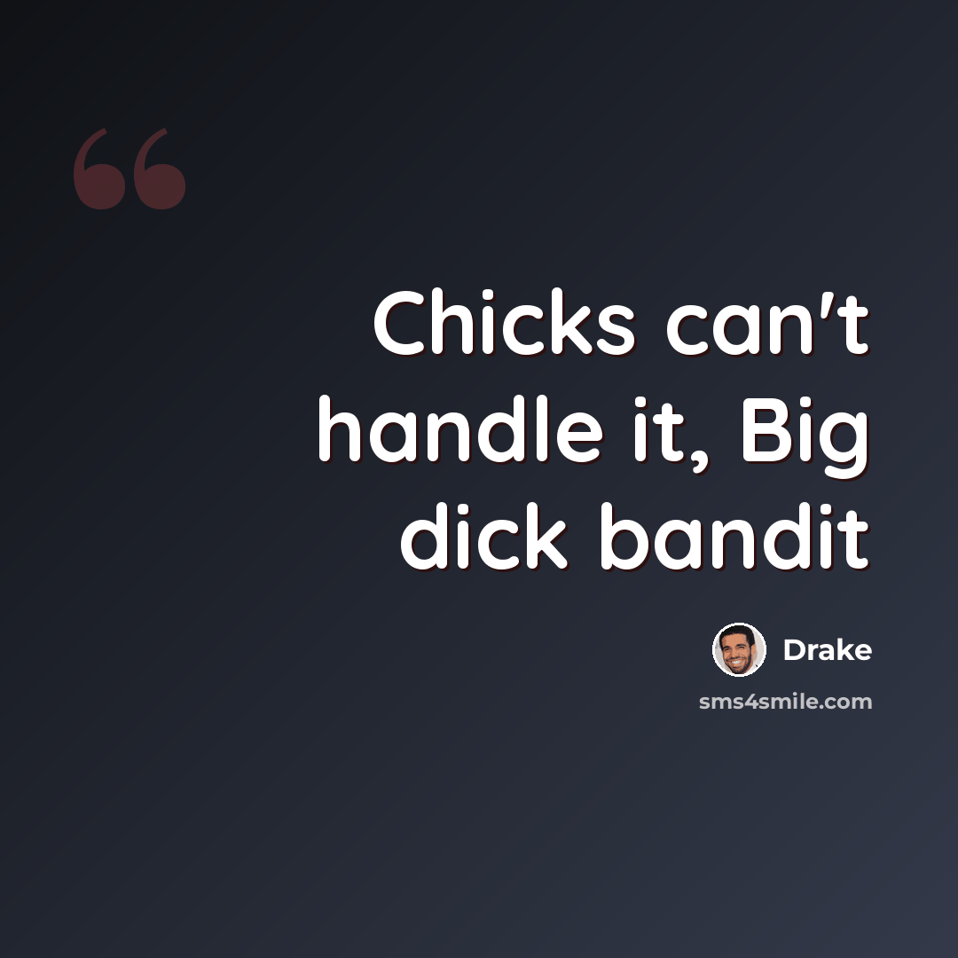 “Chicks can't handle it, Big dick bandit” quote by Drake