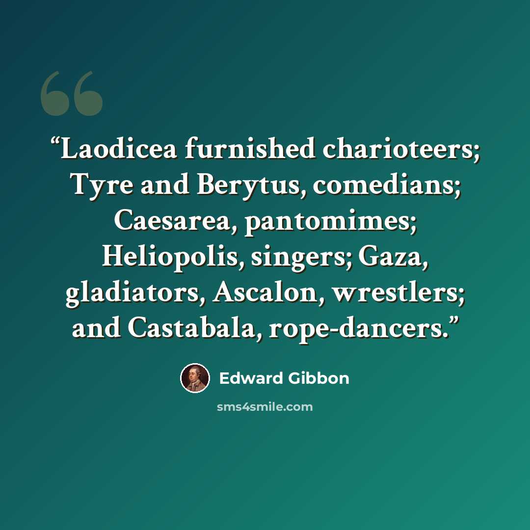 “Laodicea furnished charioteers; Tyre and Berytus, comedians; Caesarea, pantomimes; Heliopolis, singers; Gaza, gladiators, Ascalon, wrestlers; and Castabala, rope-dancers.” quote by Edward Gibbon