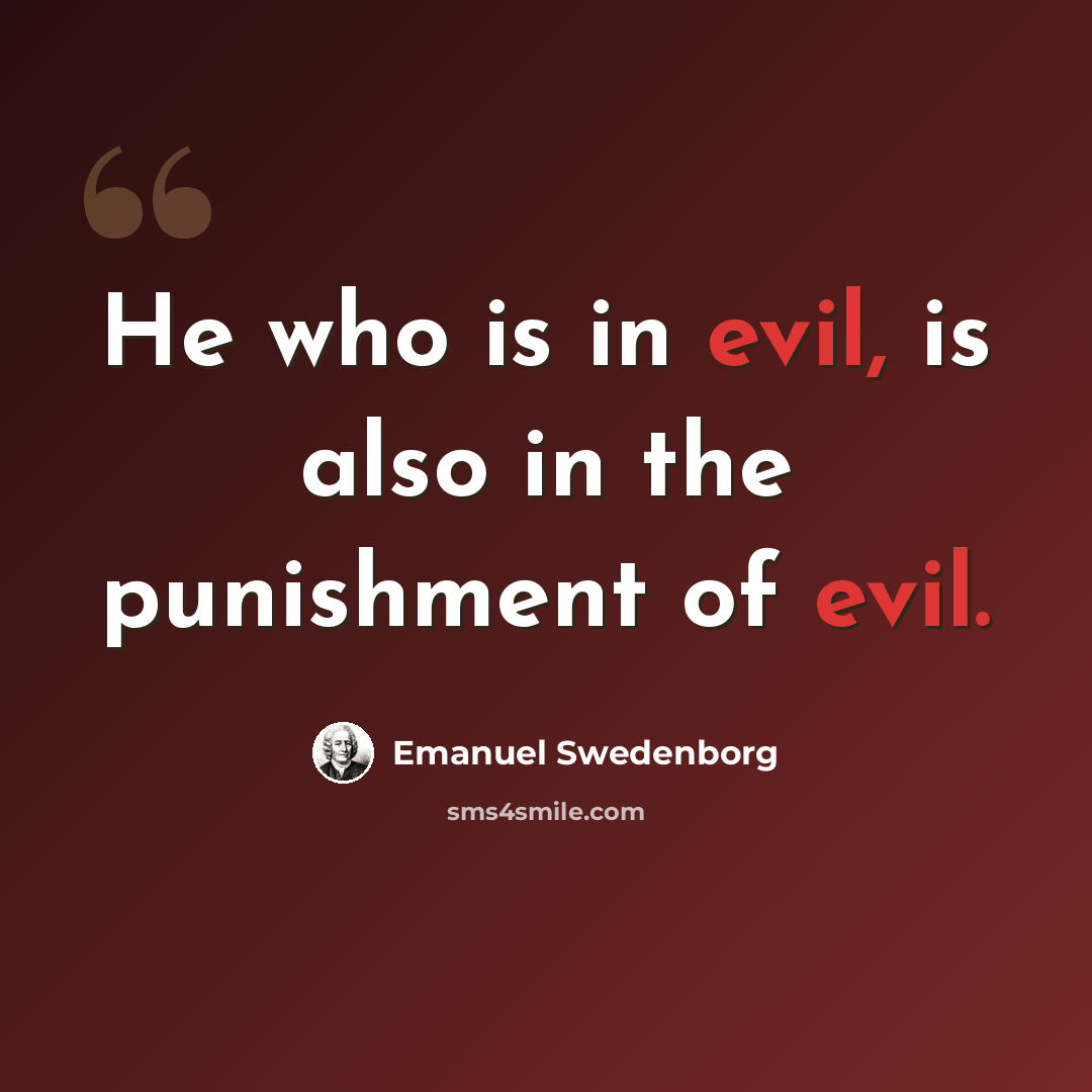 “He who is in evil, is also in the punishment of evil.” quote by Emanuel Swedenborg
