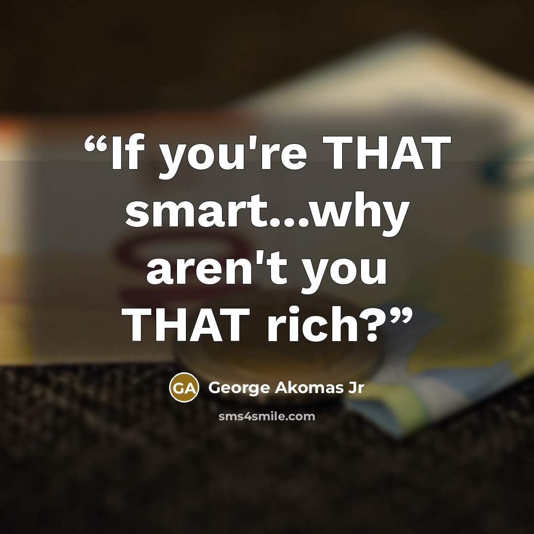 “If you're THAT smart...why aren't you THAT rich?” quote by George Akomas Jr