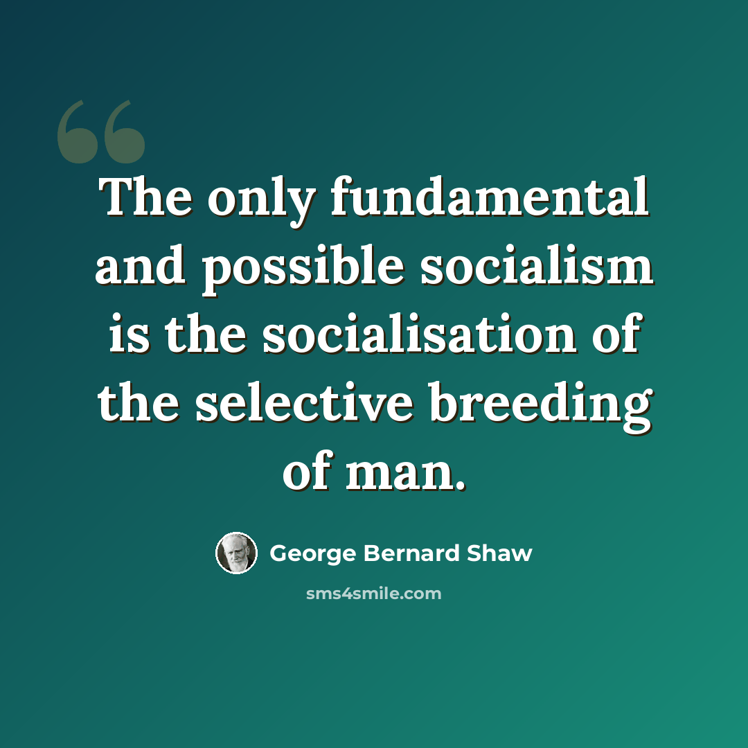 “The only fundamental and possible socialism is the socialisation of the selective breeding of man.” quote by George Bernard Shaw