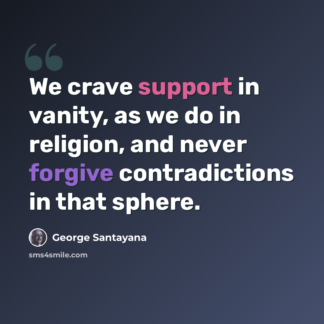 “We crave support in vanity, as we do in religion, and never forgive contradictions in that sphere.” quote by George Santayana