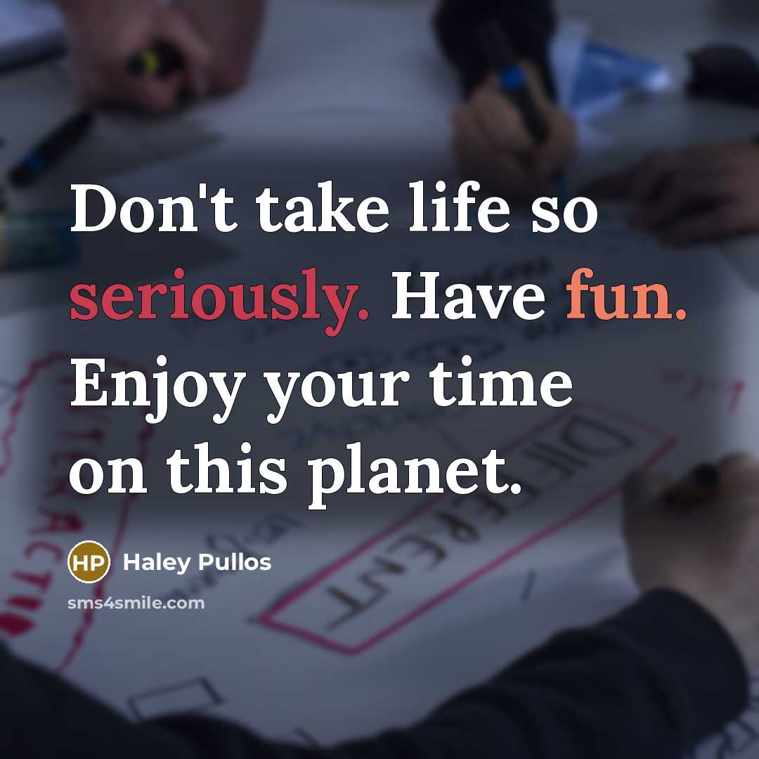 “Don't take life so seriously. Have fun. Enjoy your time on this planet.” quote by Haley Pullos