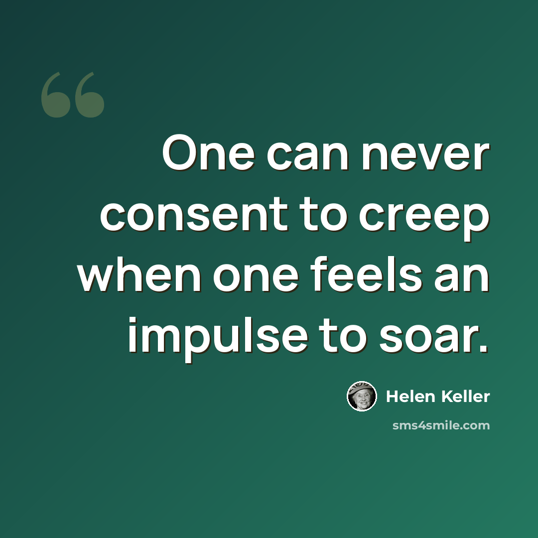 “One can never consent to creep when one feels an impulse to soar.” quote by Helen Keller