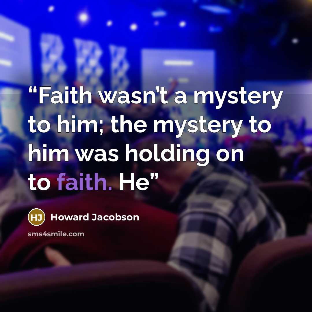 “Faith wasn’t a mystery to him; the mystery to him was holding on to faith. He” quote by Howard Jacobson