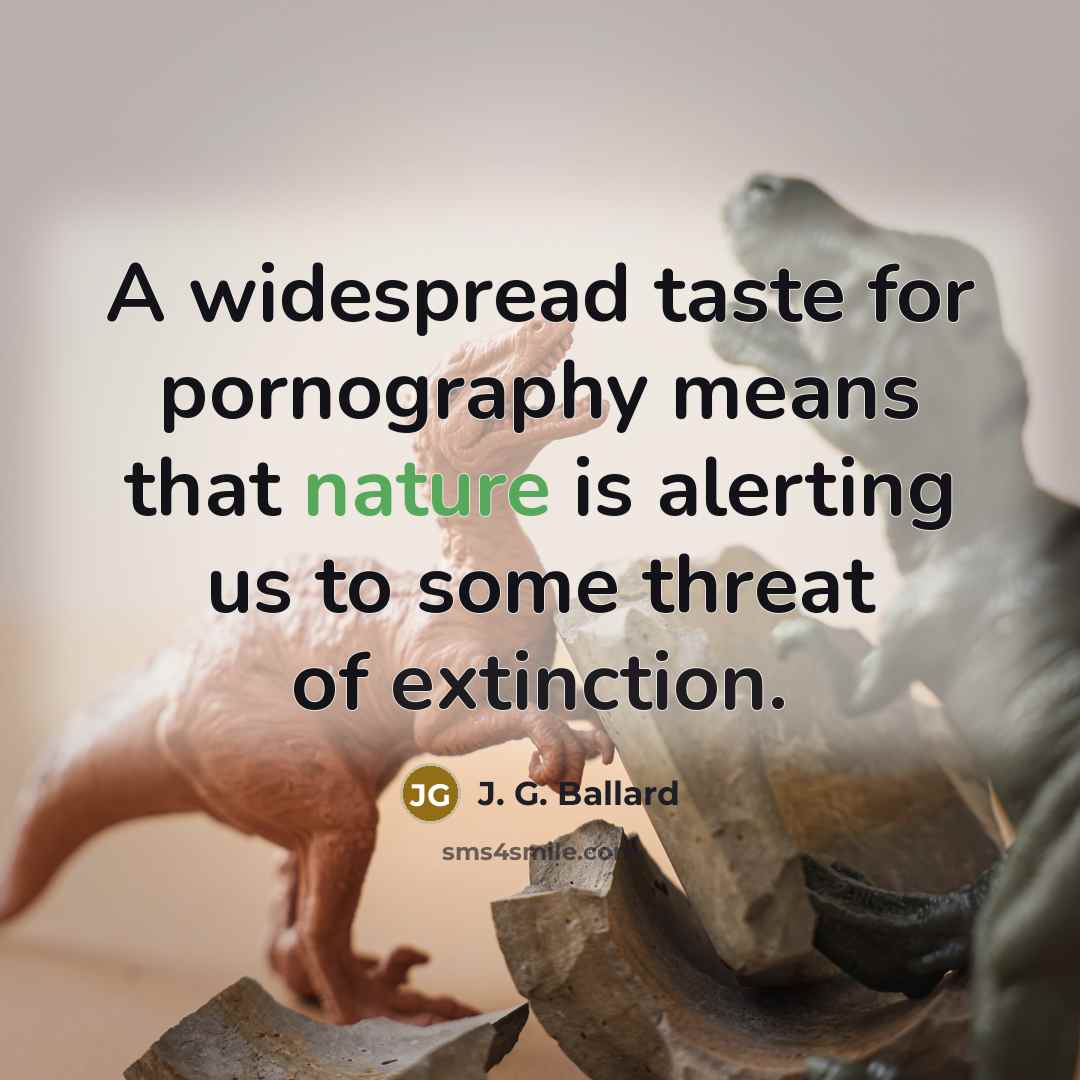 “A widespread taste for pornography means that nature is alerting us to some threat of extinction.” quote by J. G. Ballard