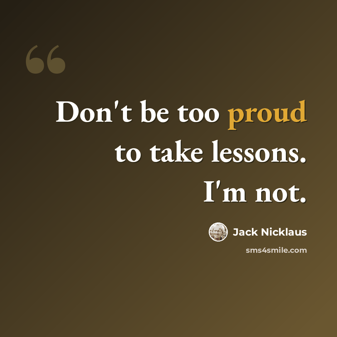 “Don't be too proud to take lessons. I'm not.” quote by Jack Nicklaus