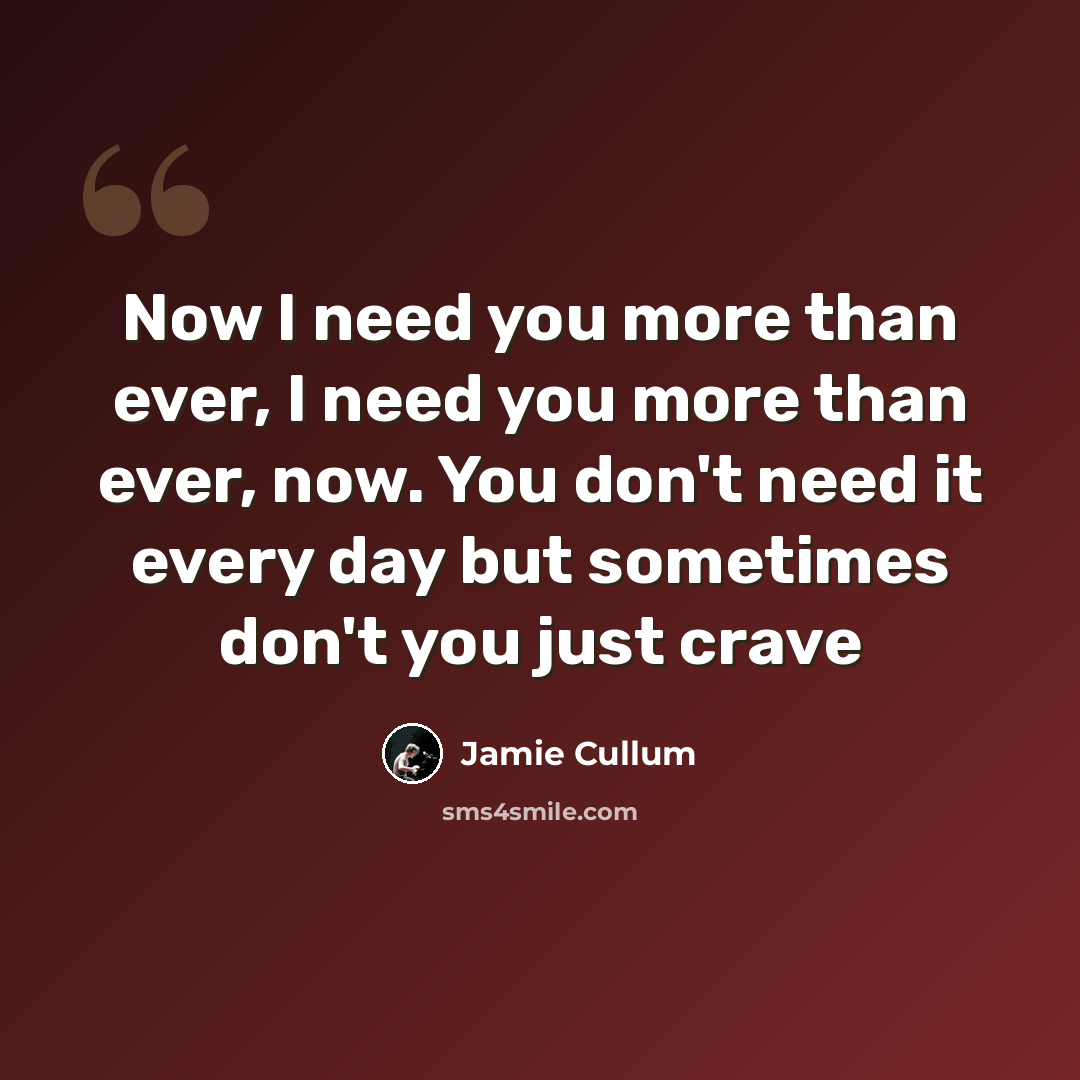 “Now I need you more than ever, I need you more than ever, now. You don't need it every day but sometimes don't you just crave” quote by Jamie Cullum