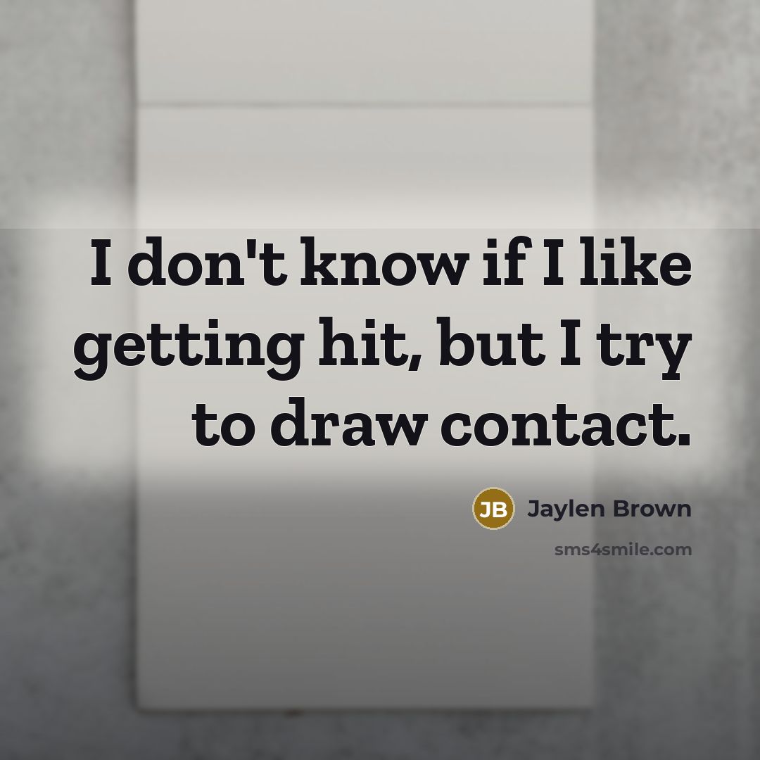 “I don't know if I like getting hit, but I try to draw contact.” quote by Jaylen Brown
