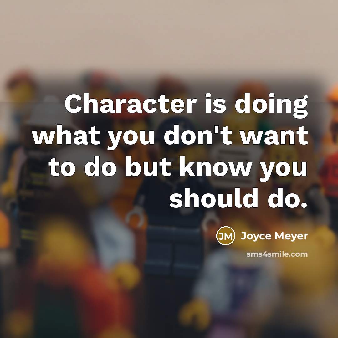 “Character is doing what you don't want to do but know you should do.” quote by Joyce Meyer